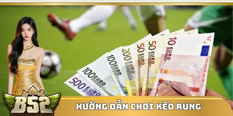 Hướng dẫn chơi kèo rung chi tiết từng loại trong bóng đá